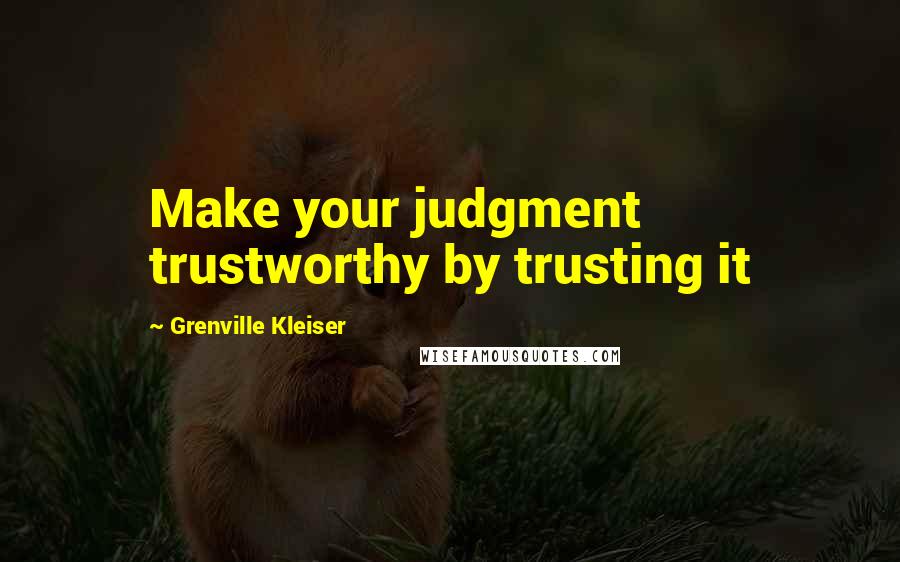 Grenville Kleiser quotes: Make your judgment trustworthy by trusting it