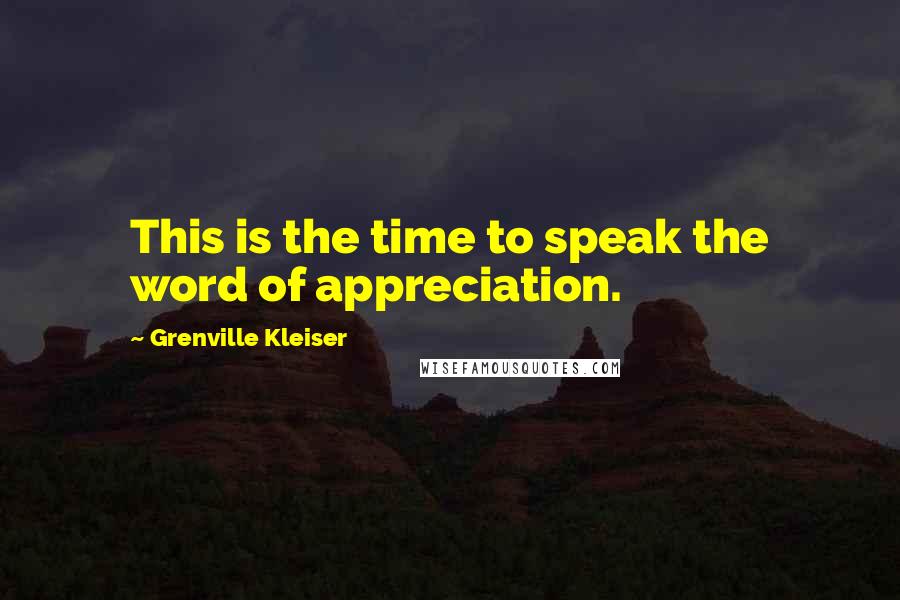 Grenville Kleiser quotes: This is the time to speak the word of appreciation.