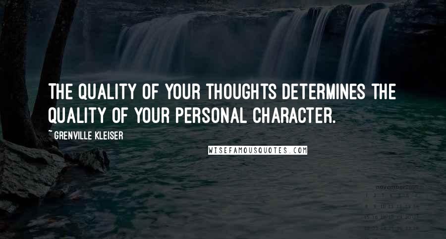 Grenville Kleiser quotes: The quality of your thoughts determines the quality of your personal character.