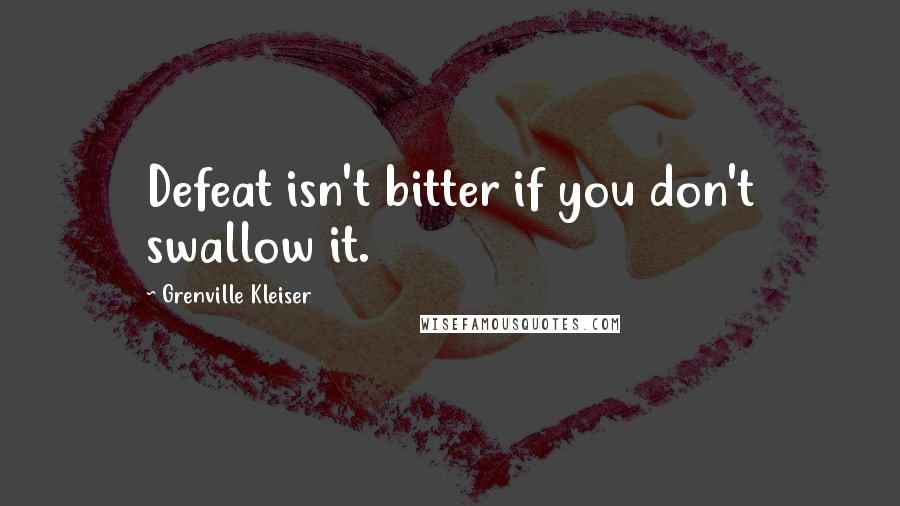 Grenville Kleiser quotes: Defeat isn't bitter if you don't swallow it.