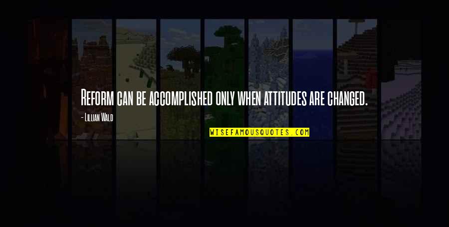 Grer Quotes By Lillian Wald: Reform can be accomplished only when attitudes are Grer Quotes By Lillian Wald: Reform can be accomplished only when attitudes are