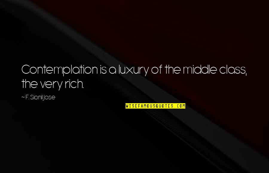 Greseala De Scriere Quotes By F. Sionil Jose: Contemplation is a luxury of the middle class, Greseala De Scriere Quotes By F. Sionil Jose: Contemplation is a luxury of the middle class,