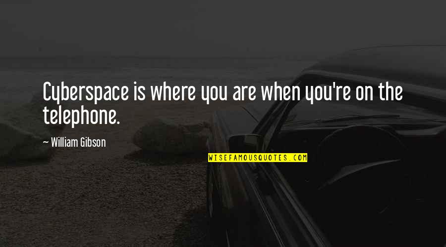 Greseala De Scriere Quotes By William Gibson: Cyberspace is where you are when you're on Greseala De Scriere Quotes By William Gibson: Cyberspace is where you are when you're on