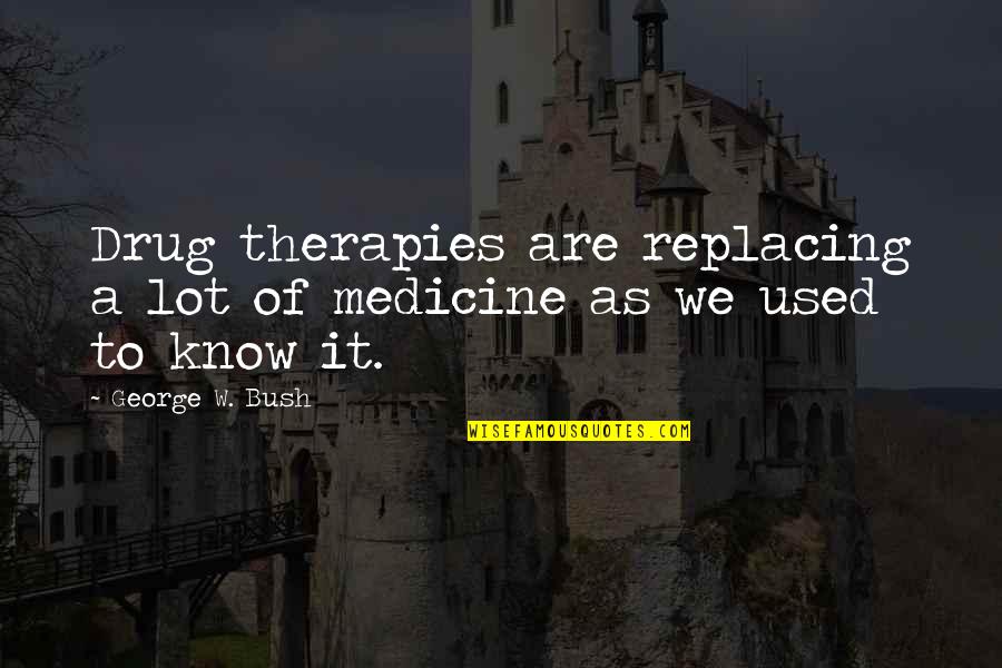 Greseli La Quotes By George W. Bush: Drug therapies are replacing a lot of medicine