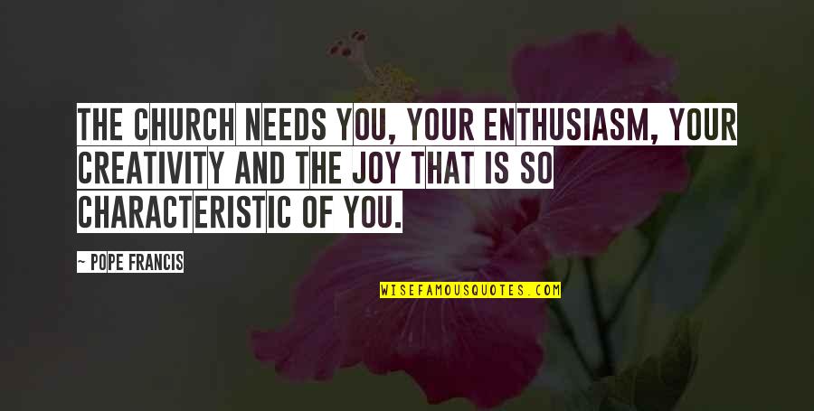 Greselile Lui Quotes By Pope Francis: The Church needs you, your enthusiasm, your creativity Greselile Lui Quotes By Pope Francis: The Church needs you, your enthusiasm, your creativity