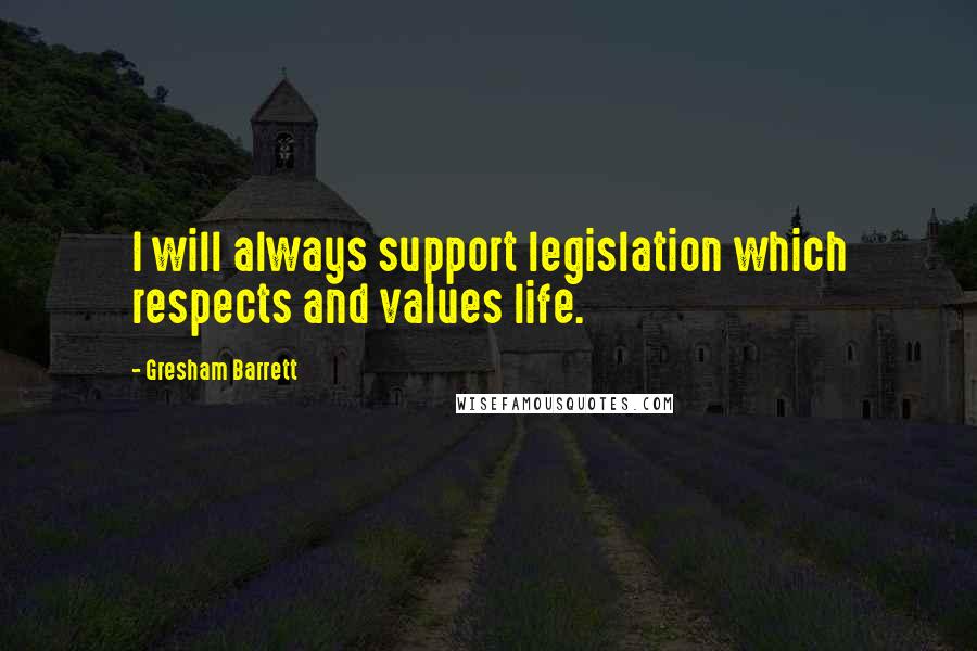 Gresham Barrett quotes: I will always support legislation which respects and values life.