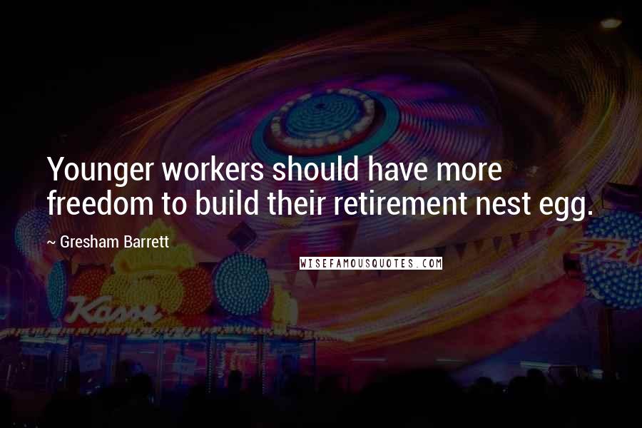 Gresham Barrett quotes: Younger workers should have more freedom to build their retirement nest egg.