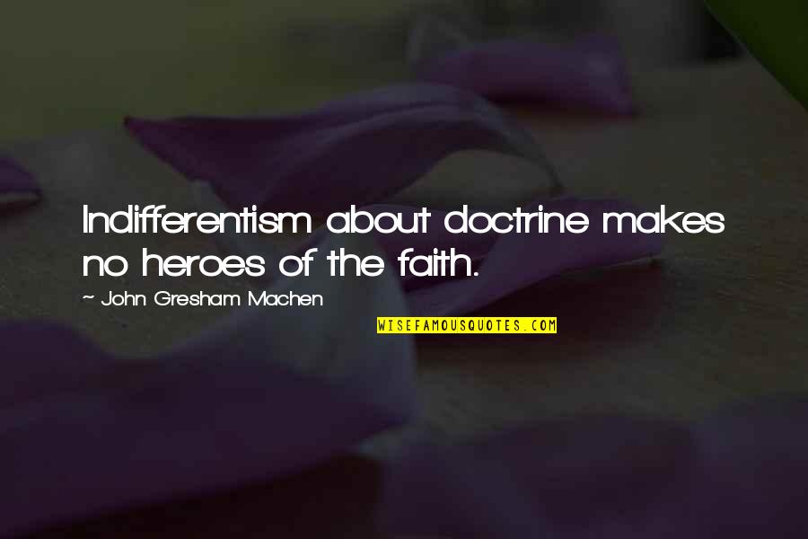 Gresham Machen Quotes By John Gresham Machen: Indifferentism about doctrine makes no heroes of the