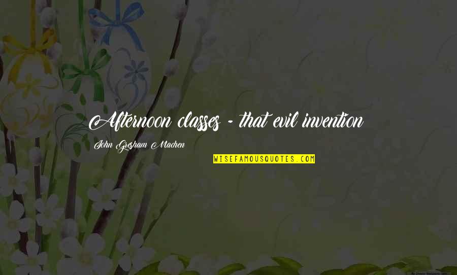 Gresham Machen Quotes By John Gresham Machen: Afternoon classes - that evil invention!