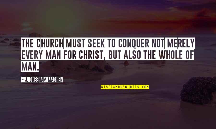 Gresham Quotes By J. Gresham Machen: The church must seek to conquer not merely