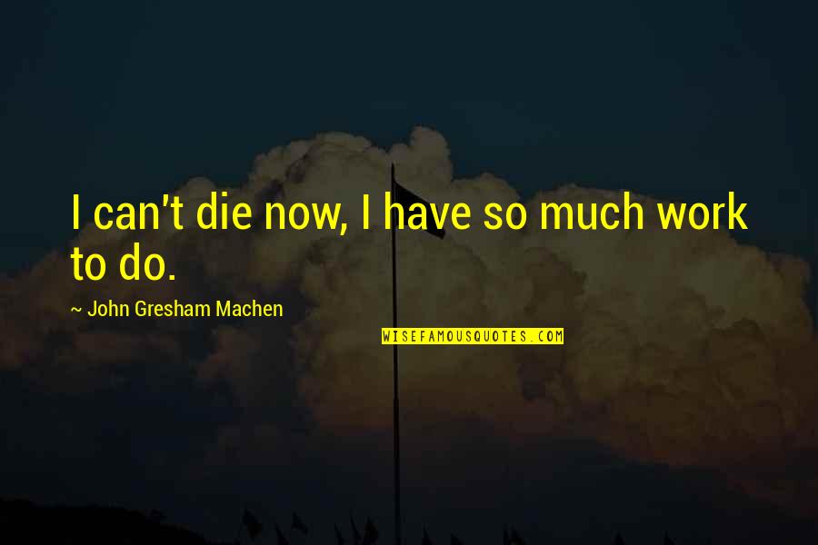Gresham Quotes By John Gresham Machen: I can't die now, I have so much