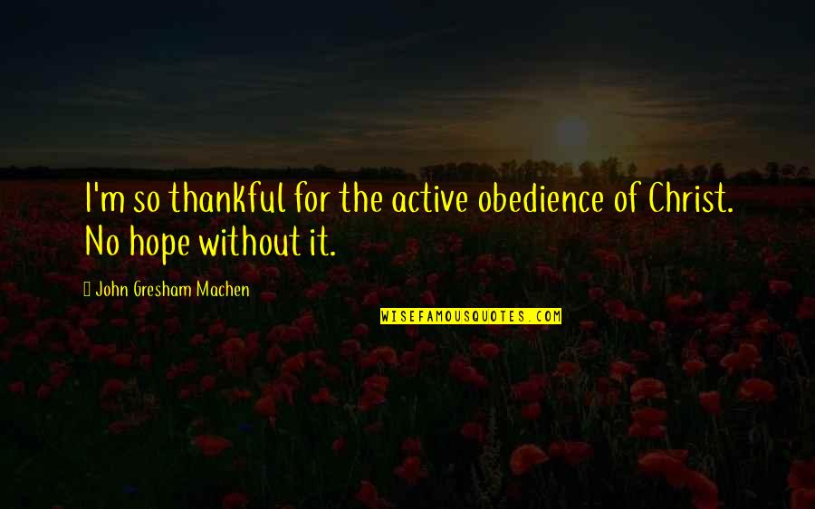 Gresham Quotes By John Gresham Machen: I'm so thankful for the active obedience of