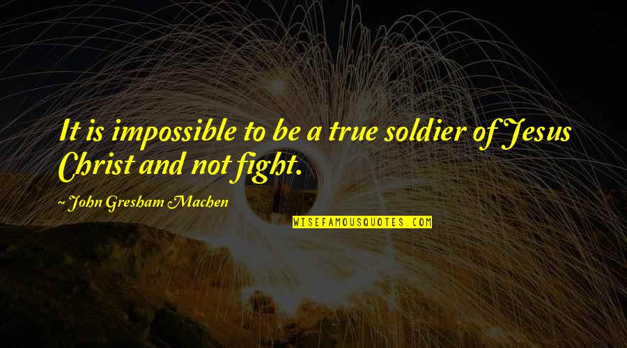 Gresham Quotes By John Gresham Machen: It is impossible to be a true soldier