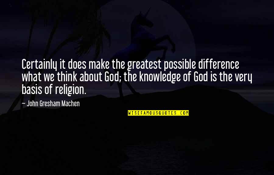 Gresham Quotes By John Gresham Machen: Certainly it does make the greatest possible difference