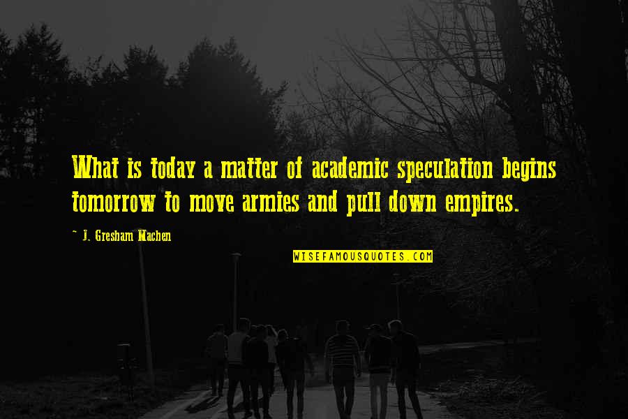 Gresham's Quotes By J. Gresham Machen: What is today a matter of academic speculation Gresham's Quotes By J. Gresham Machen: What is today a matter of academic speculation