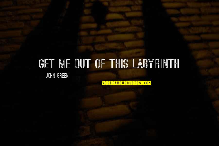 Gresley Church Quotes By John Green: Get me out of this labyrinth