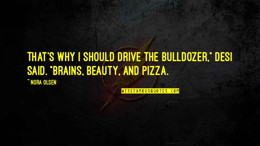 Gression Quotes By Nora Olsen: That's why I should drive the bulldozer," Desi