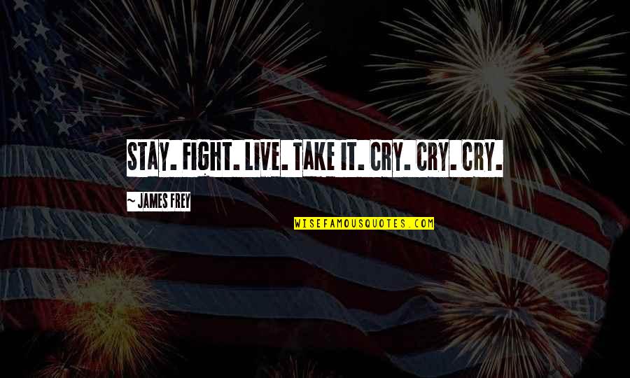 Gressman Fremont Quotes By James Frey: Stay. Fight. Live. Take it. Cry. Cry. Cry. Gressman Fremont Quotes By James Frey: Stay. Fight. Live. Take it. Cry. Cry. Cry.
