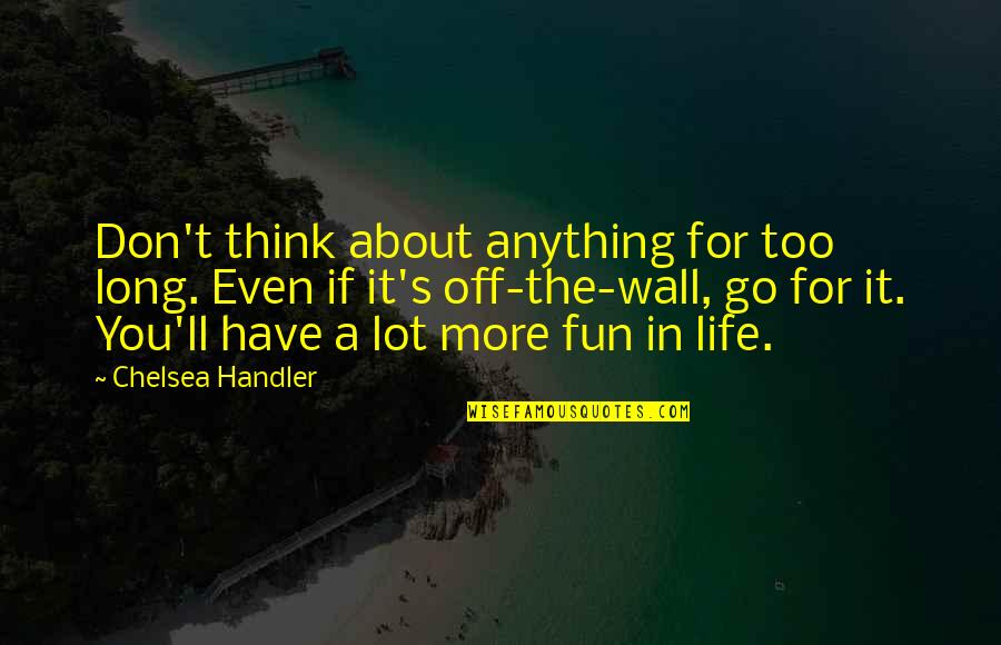 Gresta University Quotes By Chelsea Handler: Don't think about anything for too long. Even