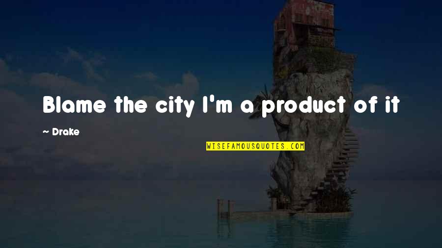 Gresta University Quotes By Drake: Blame the city I'm a product of it