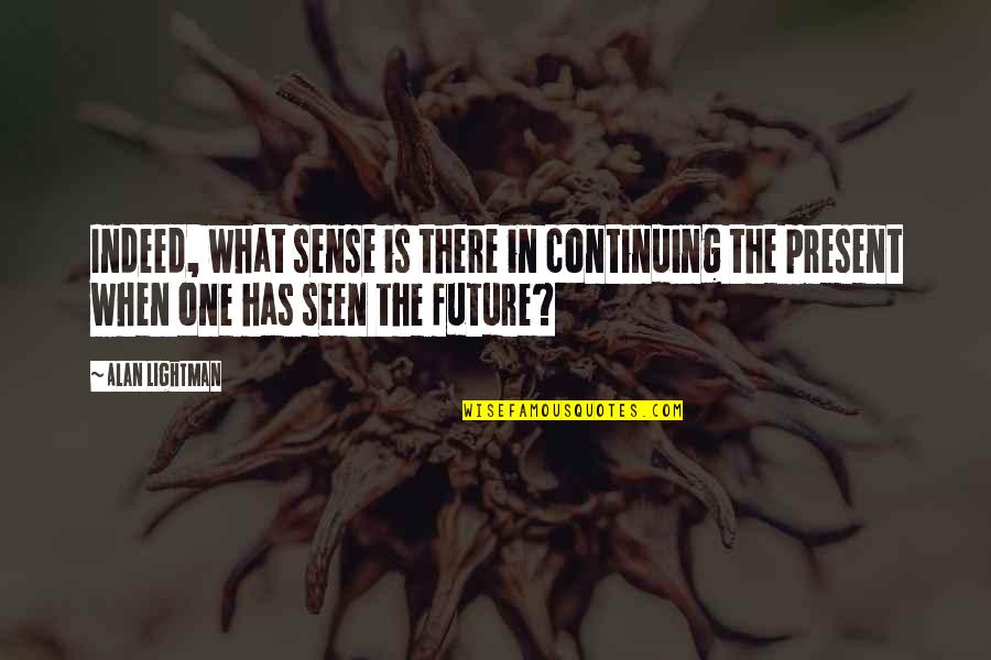Grestys Florist Quotes By Alan Lightman: Indeed, what sense is there in continuing the