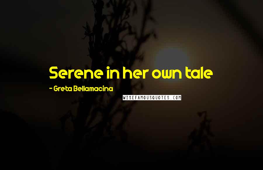 Greta Bellamacina quotes: Serene in her own tale