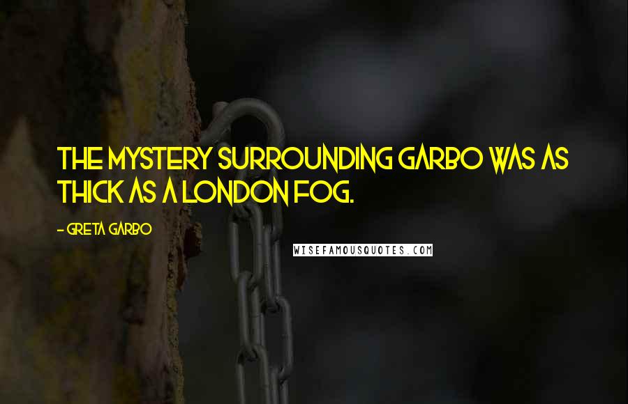 Greta Garbo quotes: The mystery surrounding Garbo was as thick as a London fog.