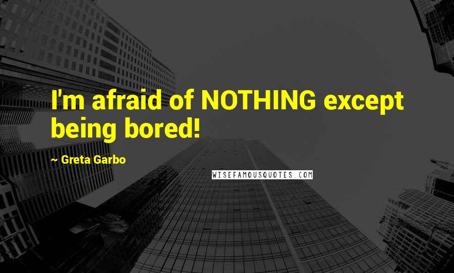 Greta Garbo quotes: I'm afraid of NOTHING except being bored!