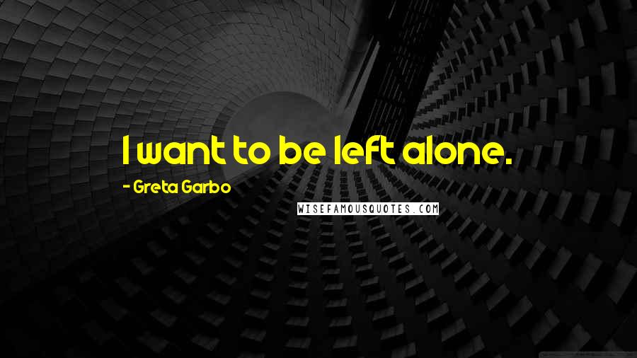 Greta Garbo quotes: I want to be left alone.