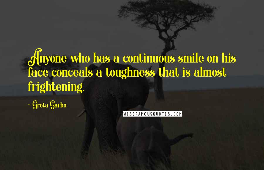 Greta Garbo quotes: Anyone who has a continuous smile on his face conceals a toughness that is almost frightening.