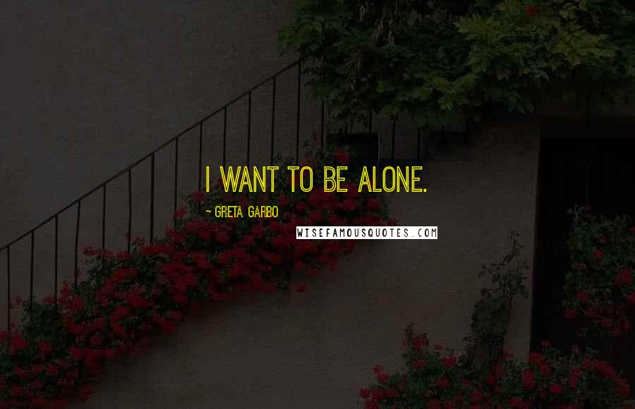 Greta Garbo quotes: I want to be alone.