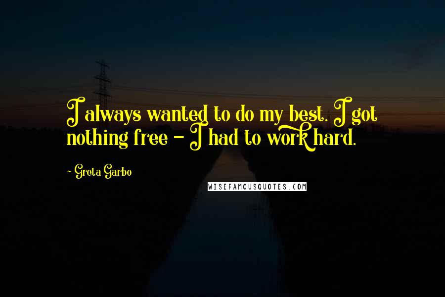 Greta Garbo quotes: I always wanted to do my best. I got nothing free - I had to work hard.