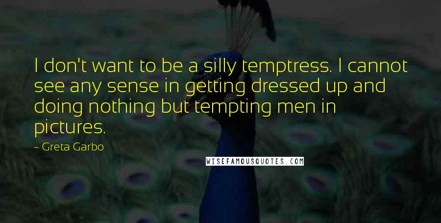 Greta Garbo quotes: I don't want to be a silly temptress. I cannot see any sense in getting dressed up and doing nothing but tempting men in pictures. Greta Garbo quotes: I don't want to be a silly temptress. I cannot see any sense in getting dressed up and doing nothing but tempting men in pictures.