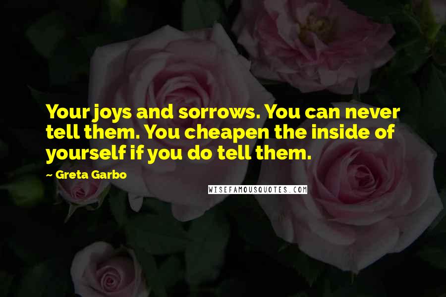 Greta Garbo quotes: Your joys and sorrows. You can never tell them. You cheapen the inside of yourself if you do tell them.