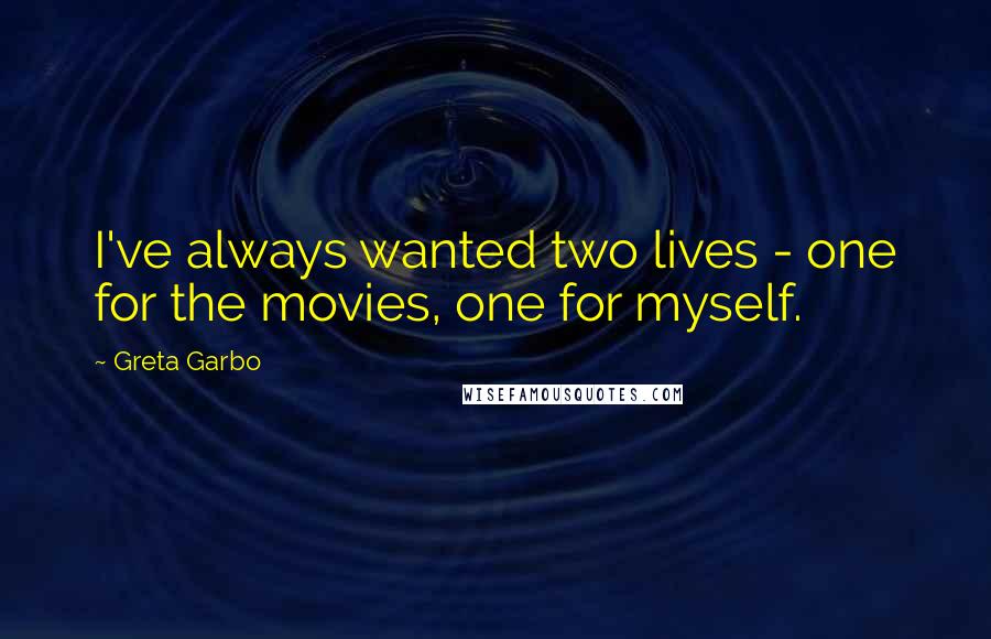 Greta Garbo quotes: I've always wanted two lives - one for the movies, one for myself.