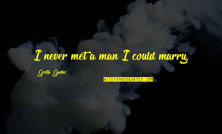Greta Garbo Quotes By Greta Garbo: I never met a man I could marry.