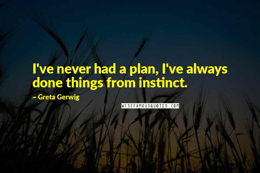 Greta Gerwig quotes: I've never had a plan, I've always done things from instinct.