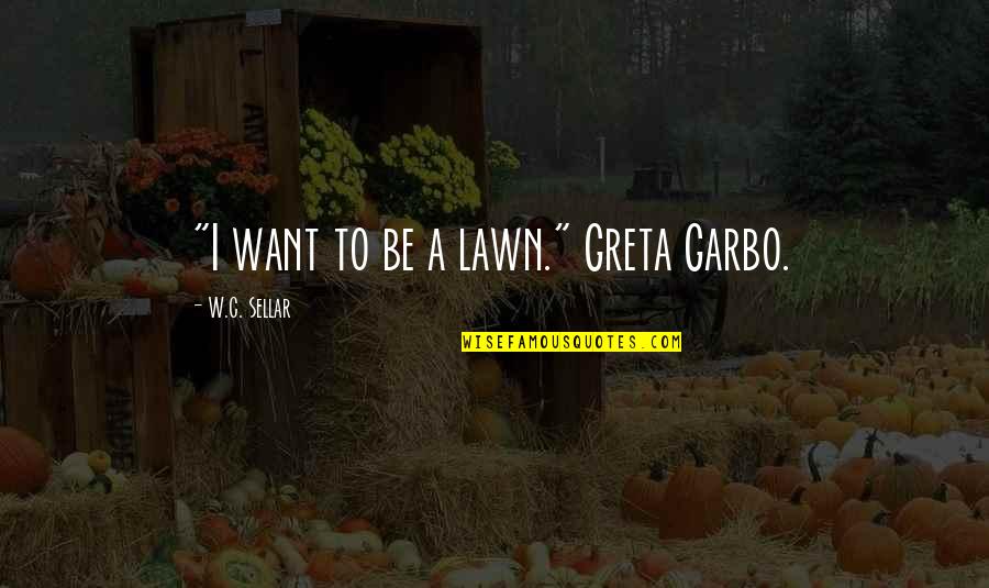 Greta Quotes By W.C. Sellar: "I want to be a lawn." Greta Garbo.