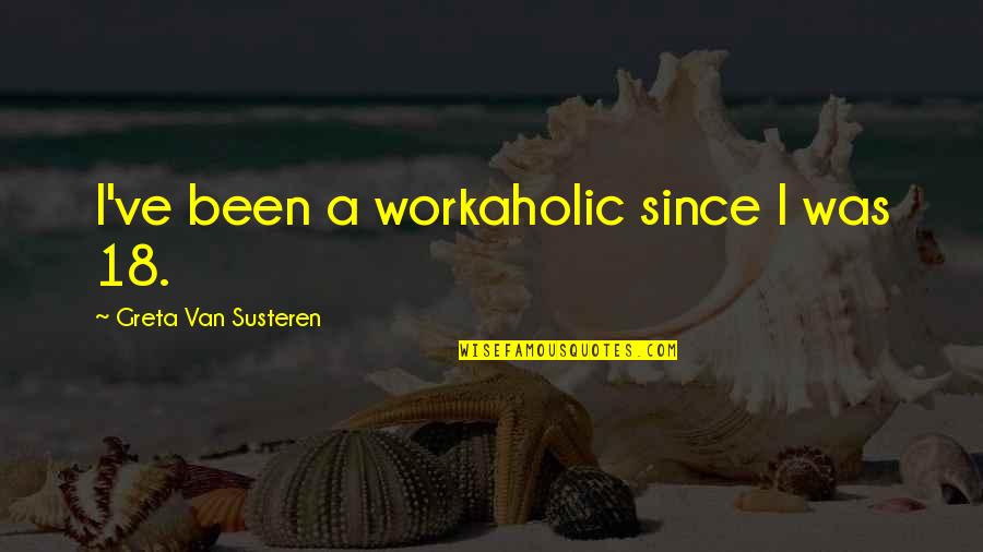 Greta Van Susteren Quotes By Greta Van Susteren: I've been a workaholic since I was 18. Greta Van Susteren Quotes By Greta Van Susteren: I've been a workaholic since I was 18.