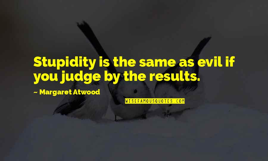 Gretar Hannesson Quotes By Margaret Atwood: Stupidity is the same as evil if you Gretar Hannesson Quotes By Margaret Atwood: Stupidity is the same as evil if you