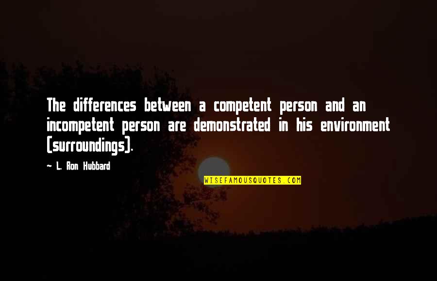 Gretasaur Quotes By L. Ron Hubbard: The differences between a competent person and an Gretasaur Quotes By L. Ron Hubbard: The differences between a competent person and an