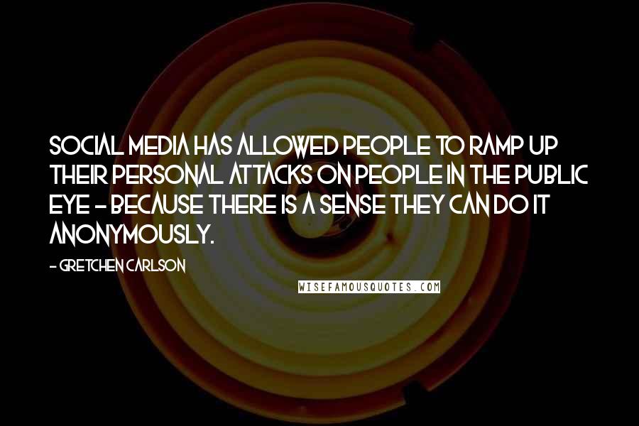 Gretchen Carlson quotes: Social media has allowed people to ramp up their personal attacks on people in the public eye - because there is a sense they can do it anonymously.