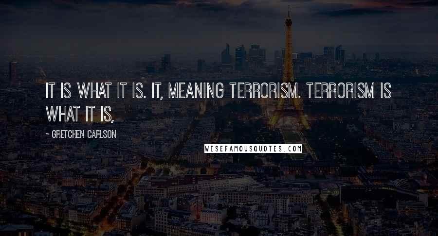 Gretchen Carlson quotes: It is what it is. It, meaning terrorism. Terrorism is what it is,