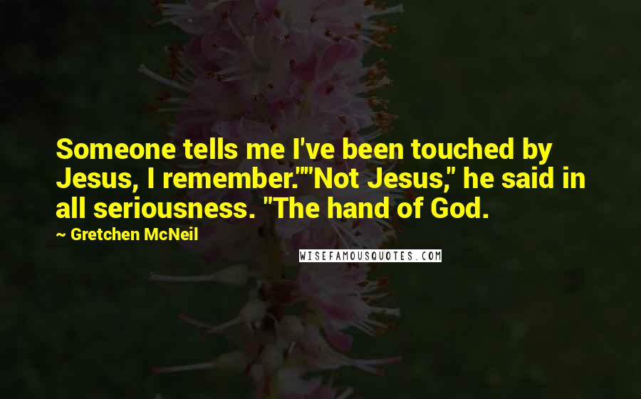 Gretchen McNeil quotes: Someone tells me I've been touched by Jesus, I remember.""Not Jesus," he said in all seriousness. "The hand of God.