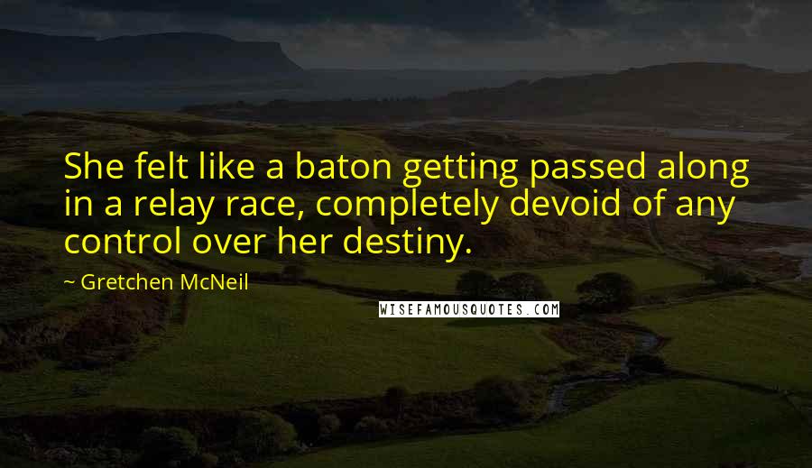 Gretchen McNeil quotes: She felt like a baton getting passed along in a relay race, completely devoid of any control over her destiny.