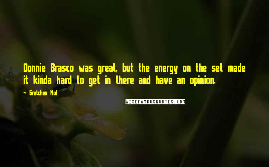 Gretchen Mol quotes: Donnie Brasco was great, but the energy on the set made it kinda hard to get in there and have an opinion.