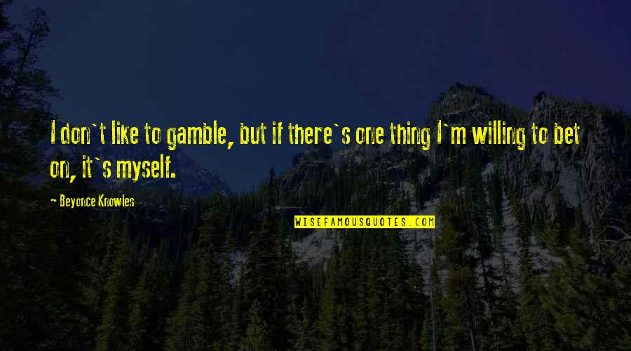 Gretchen Morgan Quotes By Beyonce Knowles: I don't like to gamble, but if there's