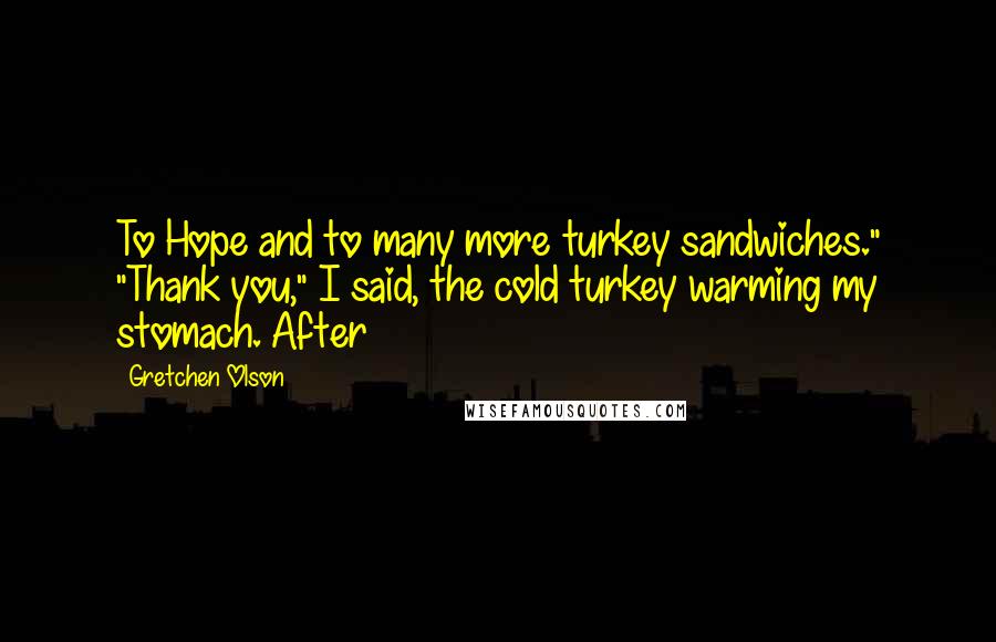 Gretchen Olson quotes: To Hope and to many more turkey sandwiches." "Thank you," I said, the cold turkey warming my stomach. After