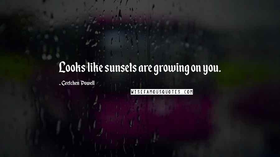 Gretchen Powell quotes: Looks like sunsets are growing on you. Gretchen Powell quotes: Looks like sunsets are growing on you.