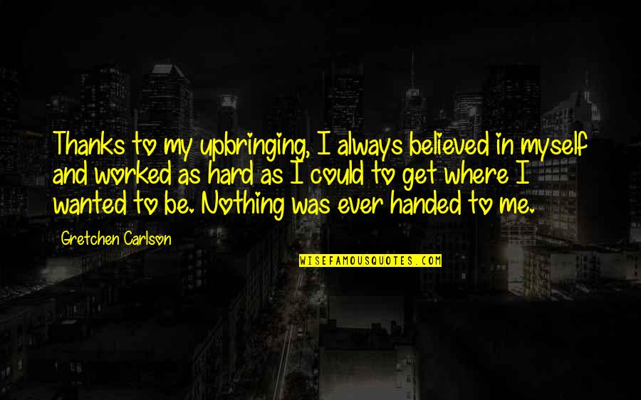 Gretchen Quotes By Gretchen Carlson: Thanks to my upbringing, I always believed in Gretchen Quotes By Gretchen Carlson: Thanks to my upbringing, I always believed in